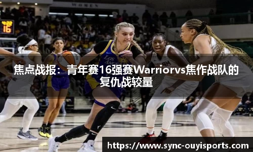 焦点战报：青年赛16强赛Warriorvs焦作战队的复仇战较量