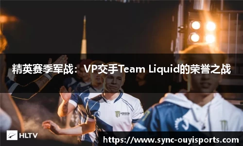 精英赛季军战：VP交手Team Liquid的荣誉之战