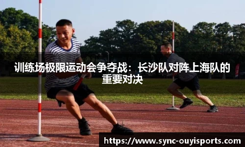 训练场极限运动会争夺战：长沙队对阵上海队的重要对决