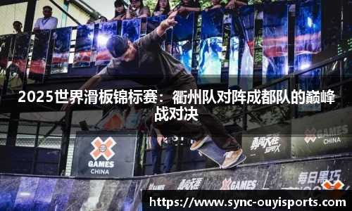 2025世界滑板锦标赛：衢州队对阵成都队的巅峰战对决