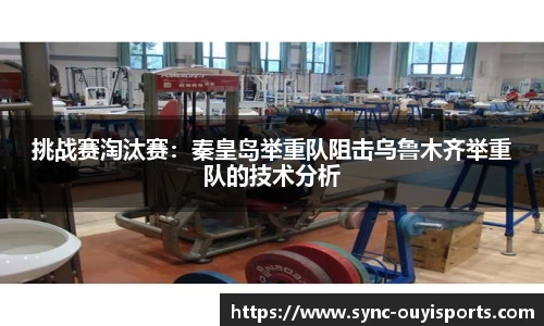 挑战赛淘汰赛：秦皇岛举重队阻击乌鲁木齐举重队的技术分析