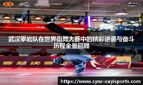 武汉攀岩队在世界街舞大赛中的精彩逆袭与奋斗历程全景回顾