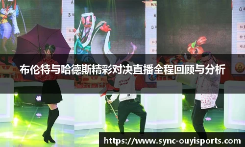 布伦特与哈德斯精彩对决直播全程回顾与分析
