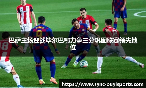 巴萨主场迎战毕尔巴鄂力争三分巩固联赛领先地位