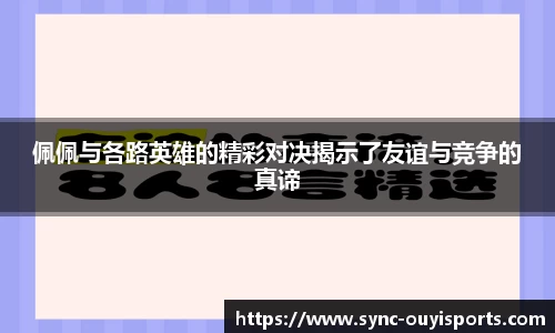佩佩与各路英雄的精彩对决揭示了友谊与竞争的真谛
